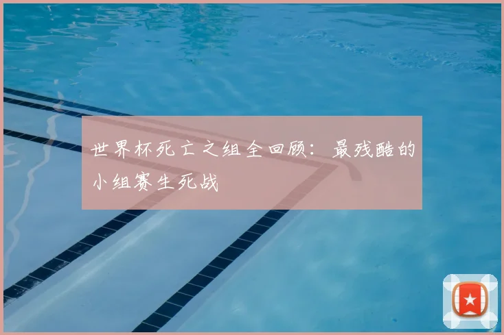 世界杯死亡之组全回顾：最残酷的小组赛生死战