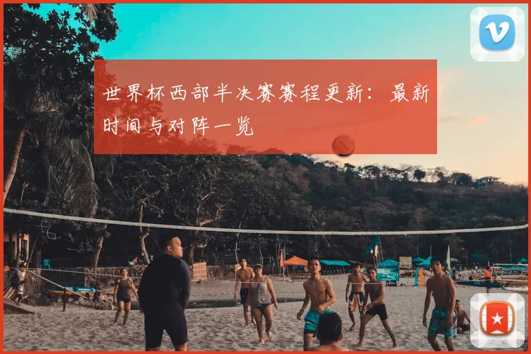 世界杯西部半决赛赛程更新：最新时间与对阵一览