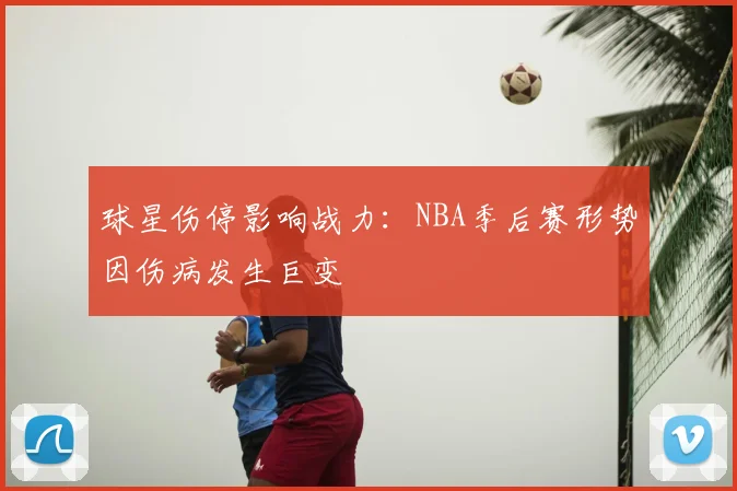 球星伤停影响战力：NBA季后赛形势因伤病发生巨变