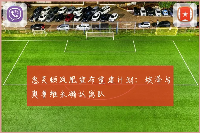 惠灵顿凤凰宣布重建计划：埃泽与奥鲁维米确认离队