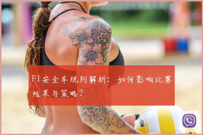 F1安全车规则解析:如何影响比赛结果与策略?