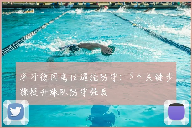 学习德国高位逼抢防守：5个关键步骤提升球队防守强度