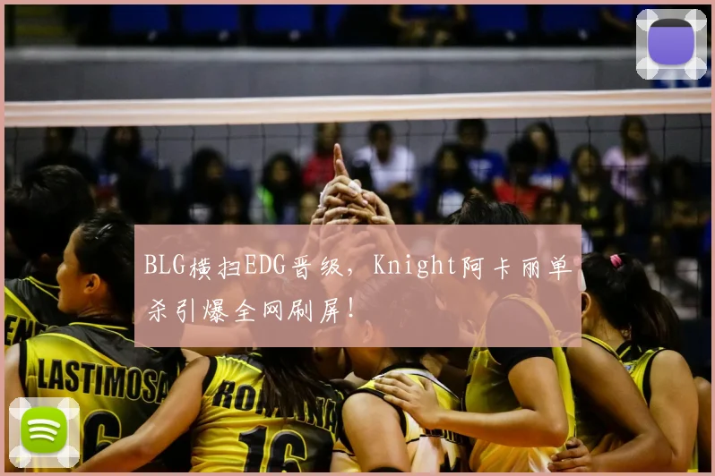 BLG横扫EDG晋级，Knight阿卡丽单杀引爆全网刷屏！