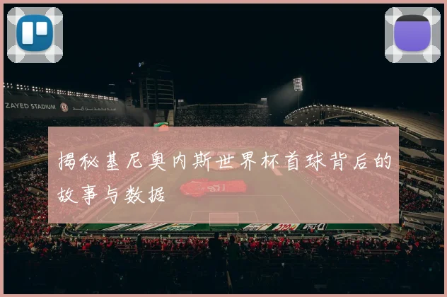 揭秘基尼奥内斯世界杯首球背后的故事与数据