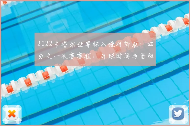 2022卡塔尔世界杯八强对阵表：四分之一决赛赛程、开球时间与晋级分析全攻略