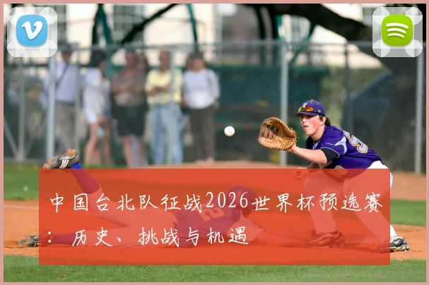 中国台北队征战2026世界杯预选赛：历史、挑战与机遇