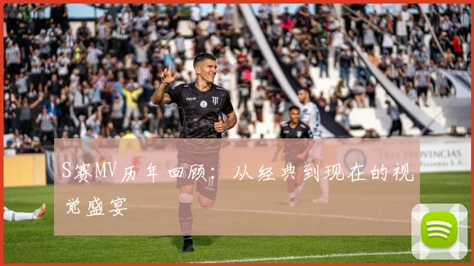 S赛MV历年回顾:从经典到现在的视觉盛宴