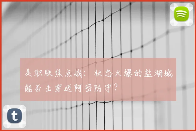 美职联焦点战：状态火爆的盐湖城能否击穿迈阿密防守？