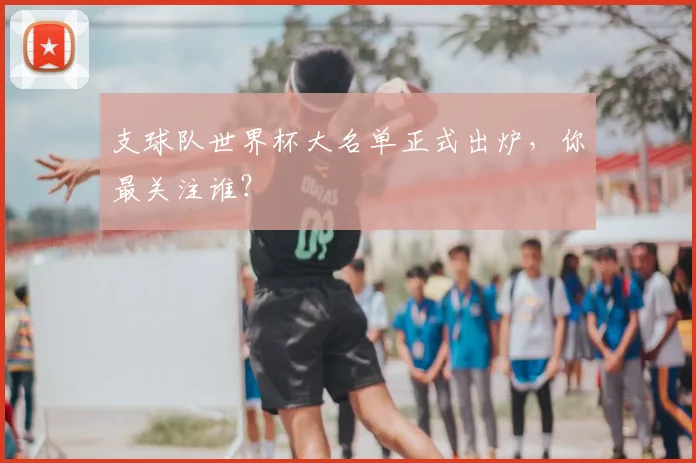 支球队世界杯大名单正式出炉，你最关注谁？